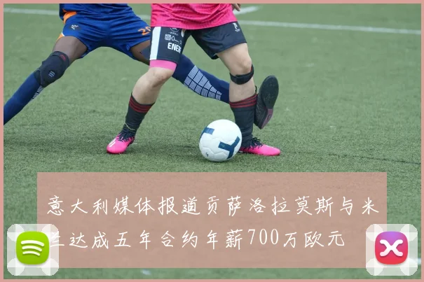 意大利媒体报道贡萨洛拉莫斯与米兰达成五年合约年薪700万欧元