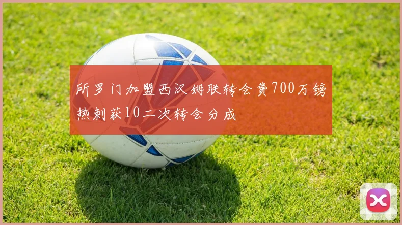 所罗门加盟西汉姆联转会费700万镑热刺获10二次转会分成
