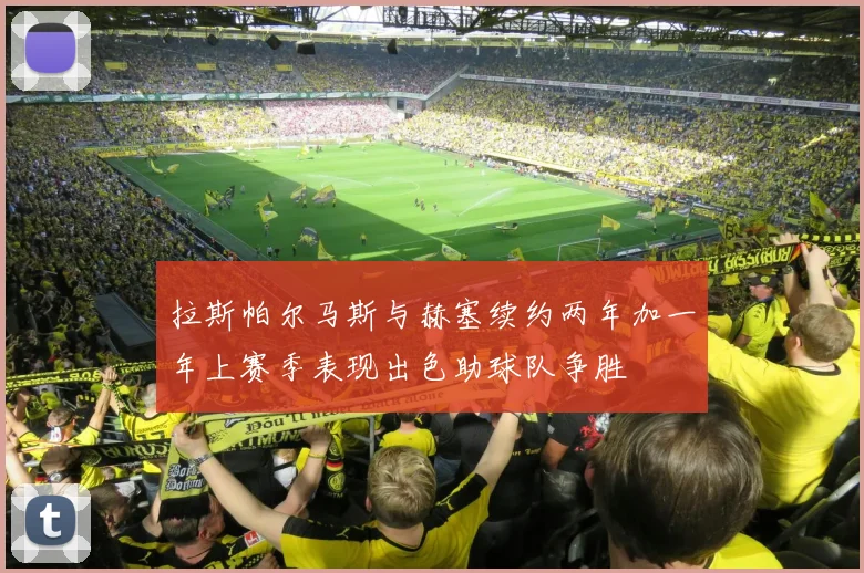 拉斯帕尔马斯与赫塞续约两年加一年上赛季表现出色助球队争胜
