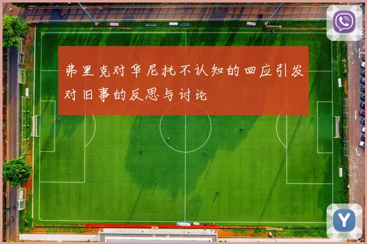 弗里克对华尼托不认知的回应引发对旧事的反思与讨论