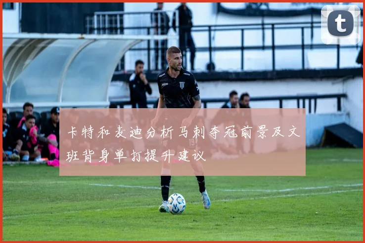 卡特和麦迪分析马刺夺冠前景及文班背身单打提升建议