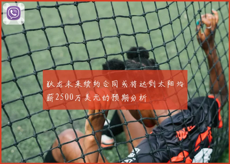 狄龙未来续约合同或将达到太阳均薪2500万美元的预期分析