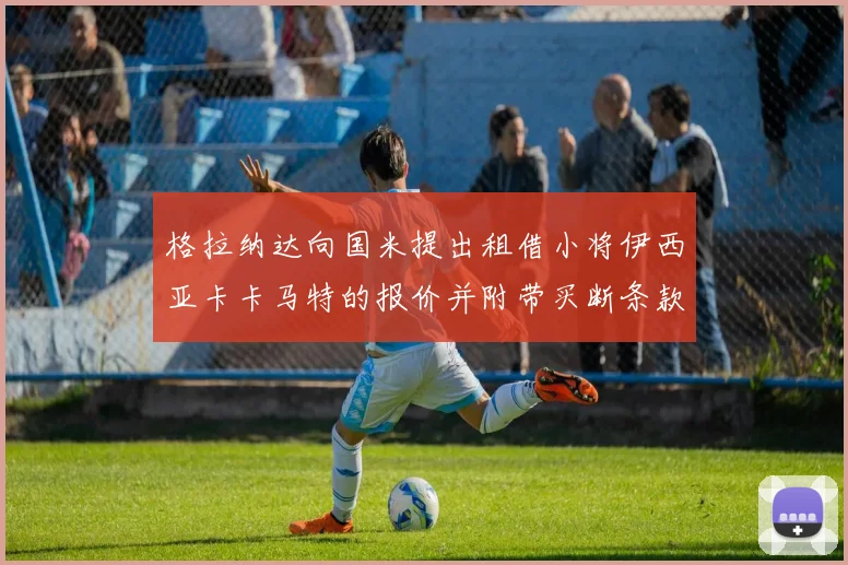 格拉纳达向国米提出租借小将伊西亚卡卡马特的报价并附带买断条款